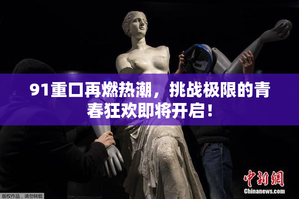 91重口再燃热潮，挑战极限的青春狂欢即将开启！