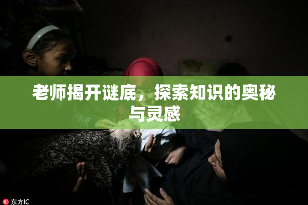 老师揭开谜底，探索知识的奥秘与灵感