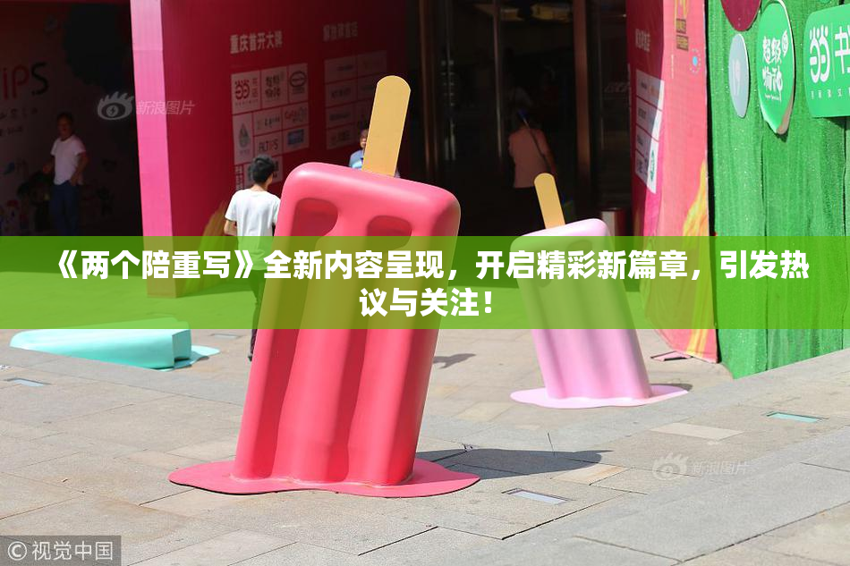 《两个陪重写》全新内容呈现，开启精彩新篇章，引发热议与关注！