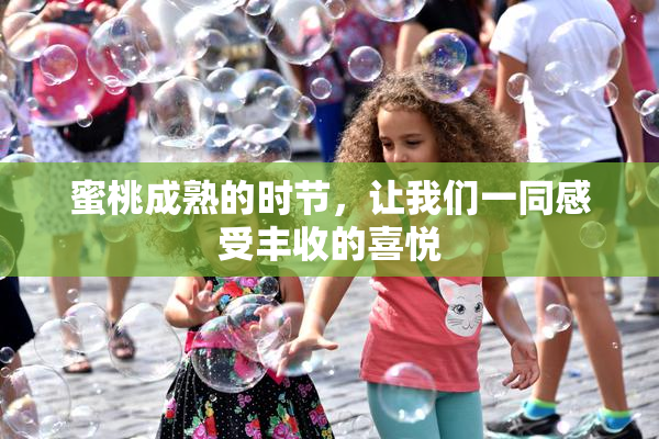 蜜桃成熟的时节，让我们一同感受丰收的喜悦