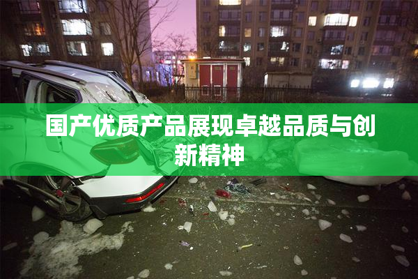 国产优质产品展现卓越品质与创新精神