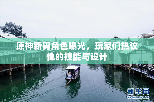 原神新男角色曝光，玩家们热议他的技能与设计