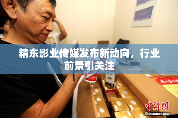 精东影业传媒发布新动向，行业前景引关注