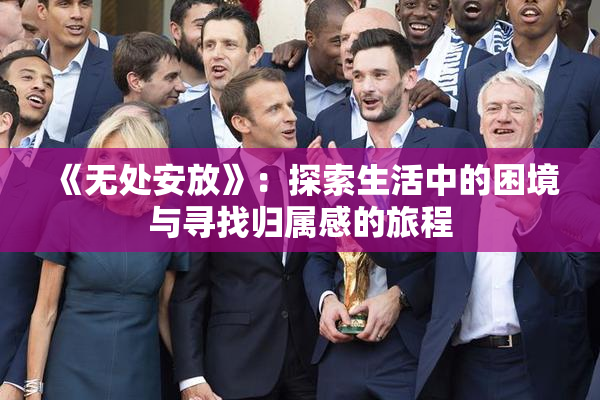 《无处安放》：探索生活中的困境与寻找归属感的旅程