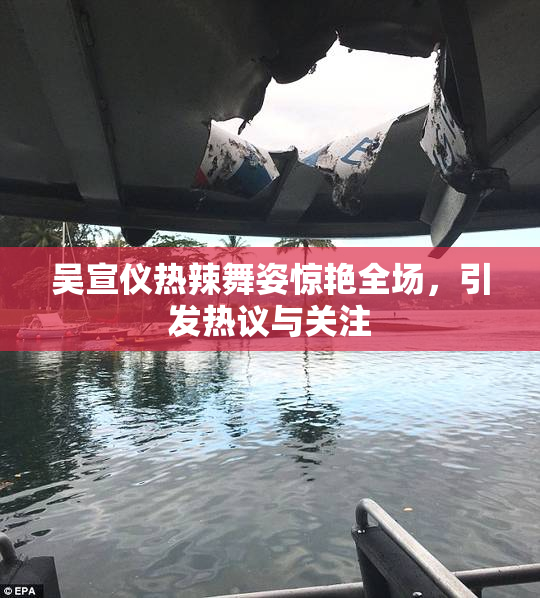 吴宣仪热辣舞姿惊艳全场，引发热议与关注