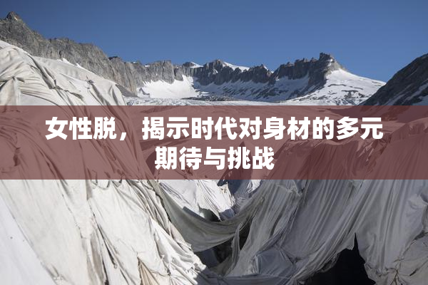 女性脱，揭示时代对身材的多元期待与挑战