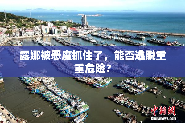 露娜被恶魔抓住了，能否逃脱重重危险？