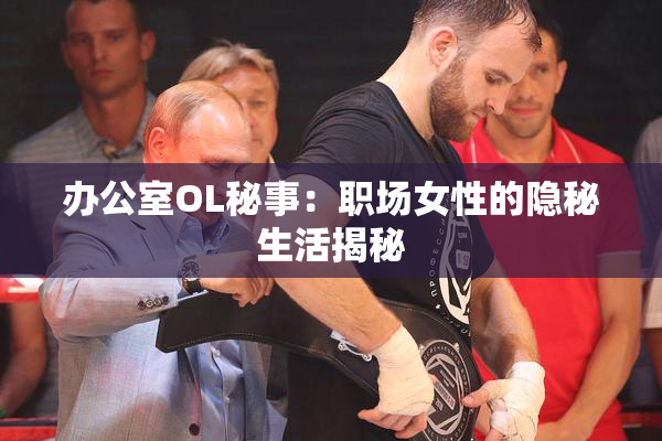 办公室OL秘事：职场女性的隐秘生活揭秘