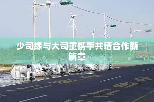 少司缘与大司重携手共谱合作新篇章