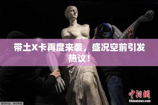 带土X卡再度来袭，盛况空前引发热议！