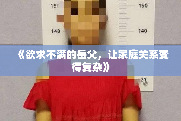 《欲求不满的岳父，让家庭关系变得复杂》