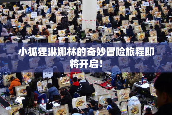 小狐狸琳娜林的奇妙冒险旅程即将开启！