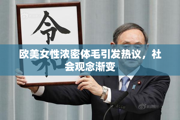 欧美女性浓密体毛引发热议，社会观念渐变