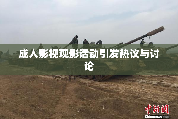 成人影视观影活动引发热议与讨论
