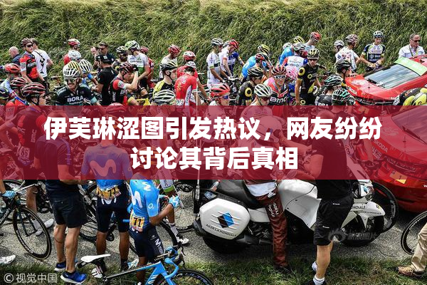 伊芙琳涩图引发热议，网友纷纷讨论其背后真相