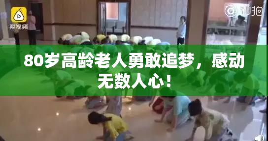 80岁高龄老人勇敢追梦，感动无数人心！