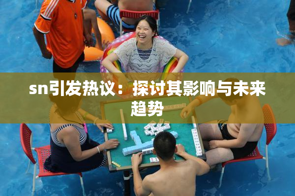 sn引发热议：探讨其影响与未来趋势