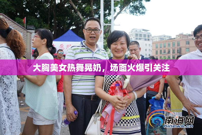 大胸美女热舞晃奶，场面火爆引关注
