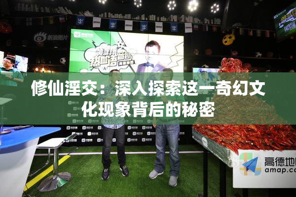 修仙淫交：深入探索这一奇幻文化现象背后的秘密