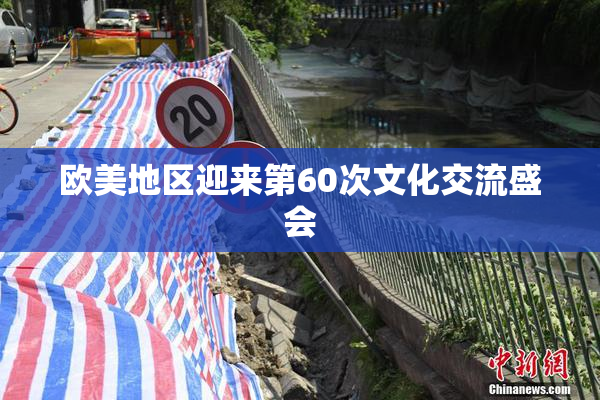 欧美地区迎来第60次文化交流盛会