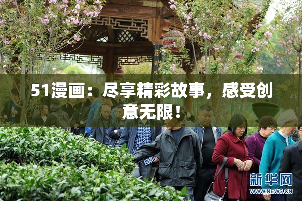 51漫画：尽享精彩故事，感受创意无限！