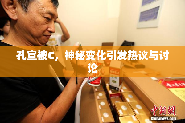 孔宣被C，神秘变化引发热议与讨论