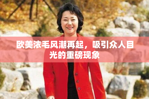 欧美浓毛风潮再起，吸引众人目光的重磅现象