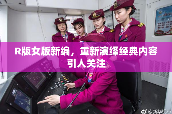 R版女版新编，重新演绎经典内容引人关注