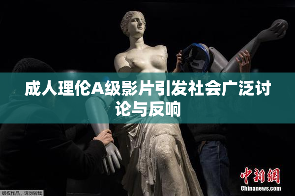 成人理伦A级影片引发社会广泛讨论与反响