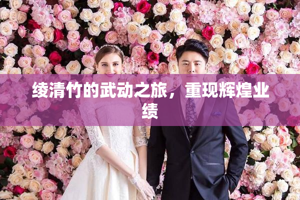 绫清竹的武动之旅，重现辉煌业绩
