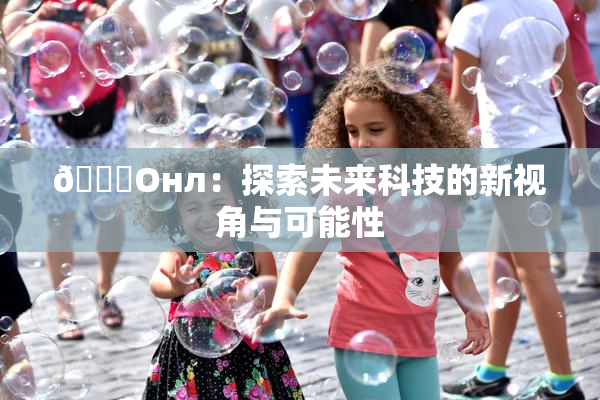 🐔Oнл：探索未来科技的新视角与可能性