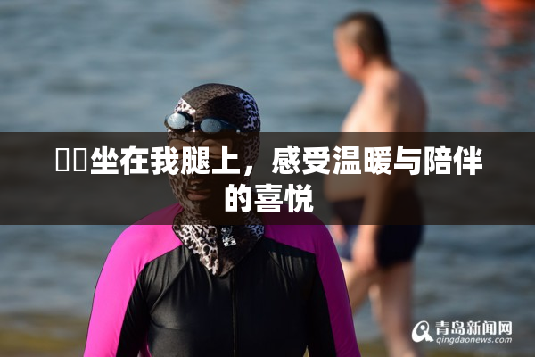 妺妺坐在我腿上，感受温暖与陪伴的喜悦