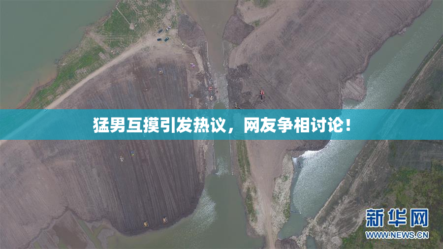 猛男互摸引发热议，网友争相讨论！