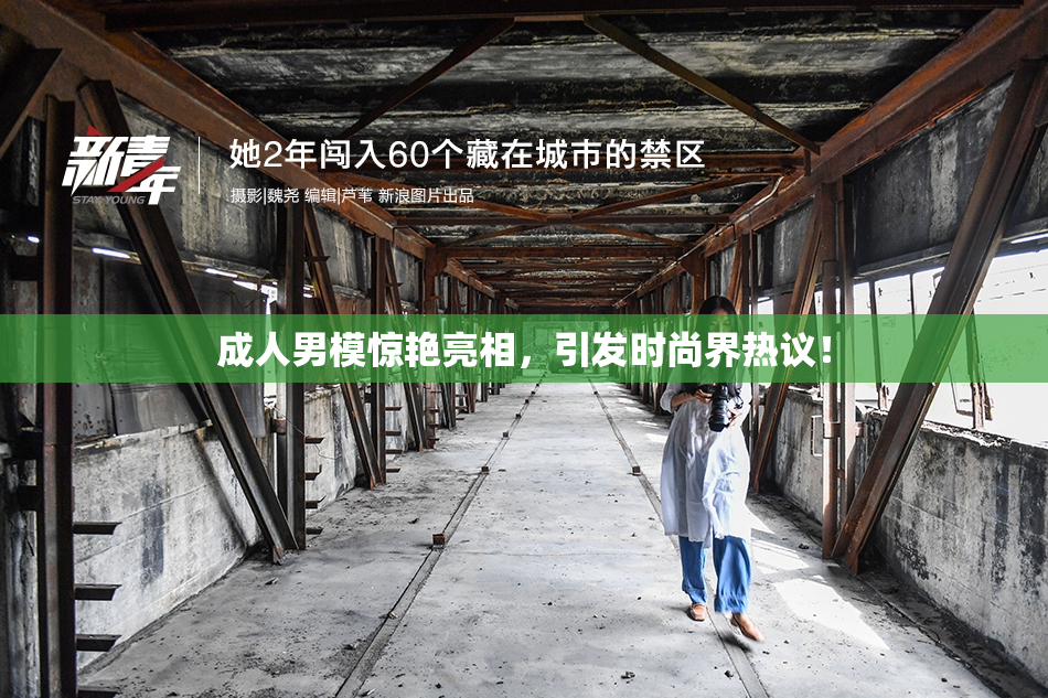 成人男模惊艳亮相，引发时尚界热议！