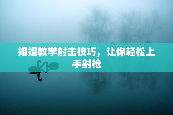 姐姐教学射击技巧，让你轻松上手射枪