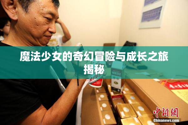 魔法少女的奇幻冒险与成长之旅揭秘