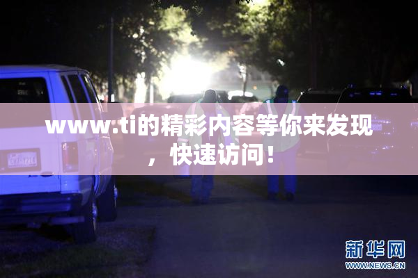 www.ti的精彩内容等你来发现，快速访问！