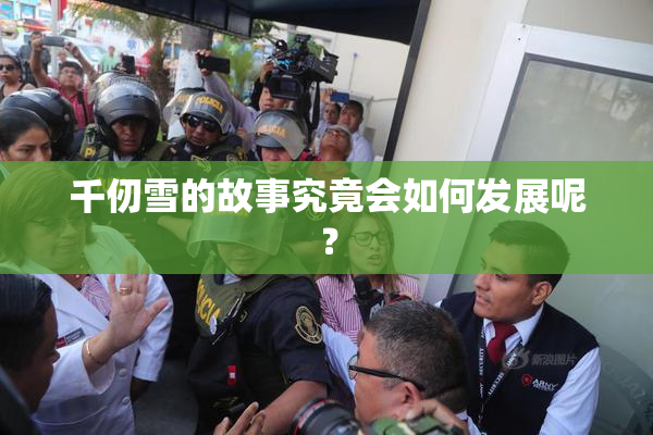 千仞雪的故事究竟会如何发展呢？