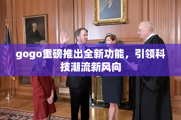 gogo重磅推出全新功能，引领科技潮流新风向