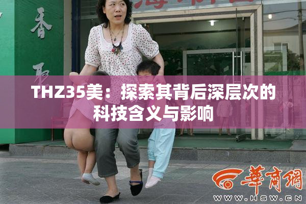 THZ35美：探索其背后深层次的科技含义与影响