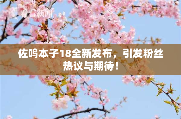 佐鸣本子18全新发布，引发粉丝热议与期待！