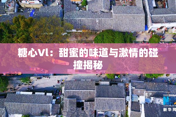 糖心Vl：甜蜜的味道与激情的碰撞揭秘
