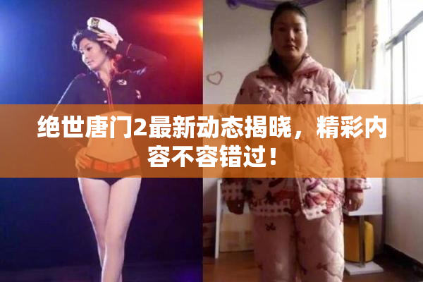 绝世唐门2最新动态揭晓，精彩内容不容错过！