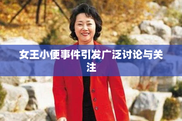 女王小便事件引发广泛讨论与关注