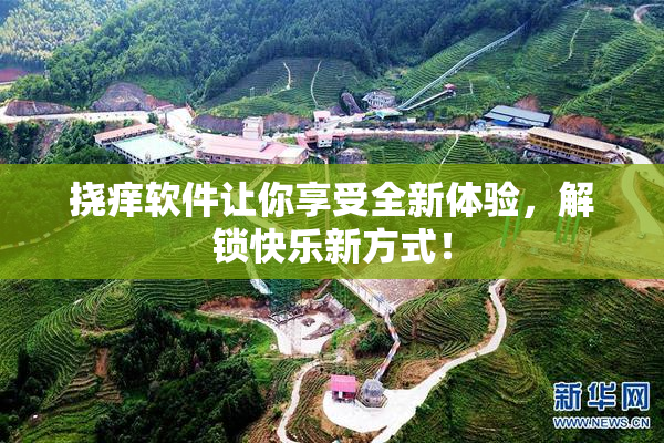 挠痒软件让你享受全新体验，解锁快乐新方式！