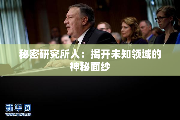 秘密研究所人：揭开未知领域的神秘面纱