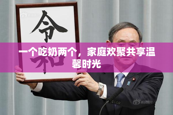 一个吃奶两个，家庭欢聚共享温馨时光