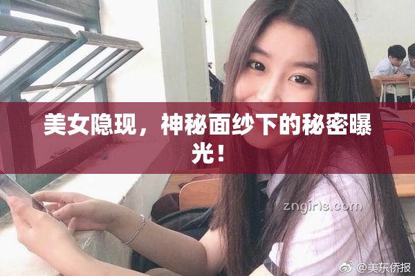 美女隐现，神秘面纱下的秘密曝光！