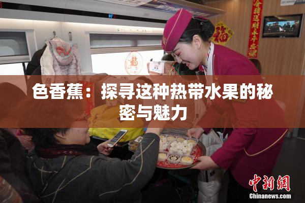 色香蕉：探寻这种热带水果的秘密与魅力