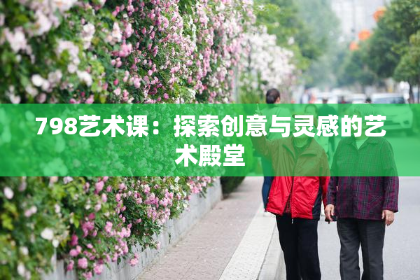 798艺术课：探索创意与灵感的艺术殿堂